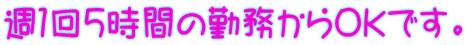 週1回5時間の勤務からOKです。