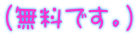 (無料です。)