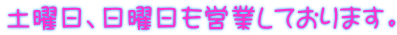土曜日、日曜日も営業しております。