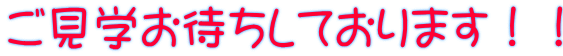 ご見学お待ちしております!!