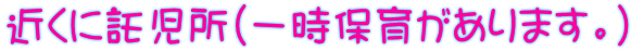 近くに託児所(一時保育があります。)