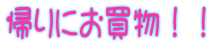 帰りにお買物!!