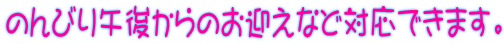 のんびり午後からのお迎えなど対応できます。