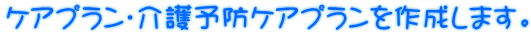 ケアプラン・介護予防ケアプランを作成します。