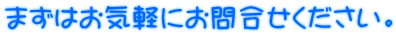 まずはお気軽にお問合せください。