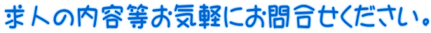 求人の内容等お気軽にお問合せください。