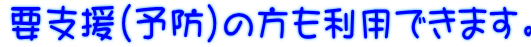 要支援(予防)の方も利用できます。